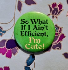 "So what if I ain't efficient, I'm cute!" green button/pin 2.25"