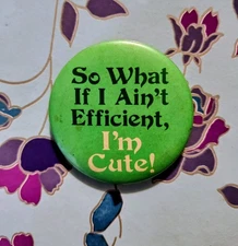 "So what if I ain't efficient, I'm cute!" green button/pin 2.25"