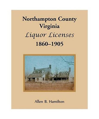 Northampton County, Virginia Liquor Licenses, 1860-1905, Allen B. Hamilton