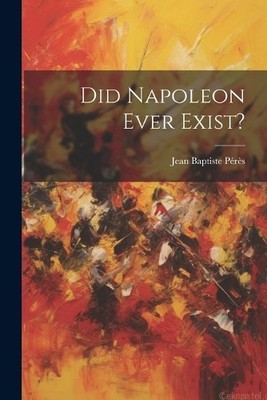 Jean Baptiste Pérès Did Napoleon Ever Exist? (Taschenbuch)