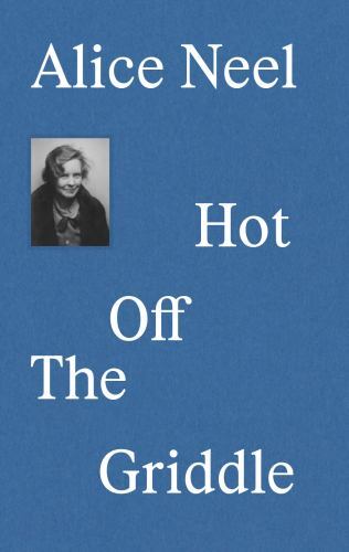 Alice Neel : Hot off the Griddle by Eleanor Nairne (2023, Hardcover)