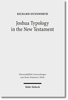 JOSHUA TYPOLOGY IN THE NEW TESTAMENT (WISSENSCHAFTLICHE By Richard Ounsworth NEW