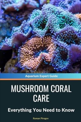 Mushroom Coral Care - Everything You Need to Know - paperback NEW ROMAN. PIROGOV