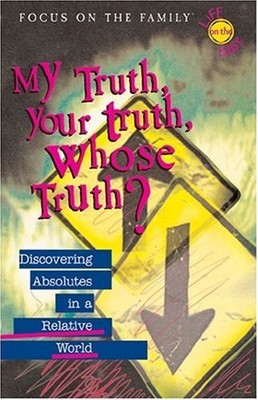My Truth, Your Truth, Whose Truth?: Discovering Absolutes in a Relative World by