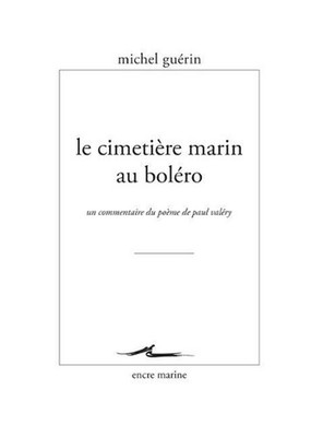 Le Cimetiere Marin Au Bolero: Un Commentaire Du Poeme de Paul Valery by Michel G