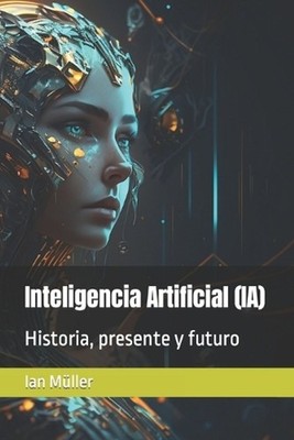 Inteligencia Artificial (IA): Historia, presente y futuro by Ian M?ller (Spanish