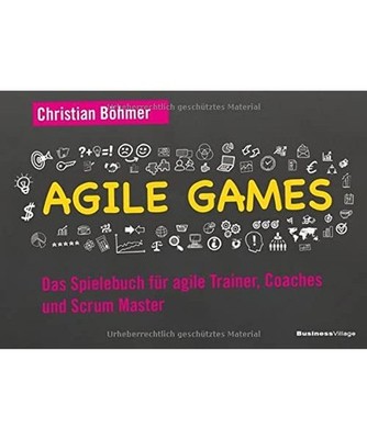 Agile Games: Das Spielebuch für agile Trainer, Coaches und Scrum Master: Das Sp