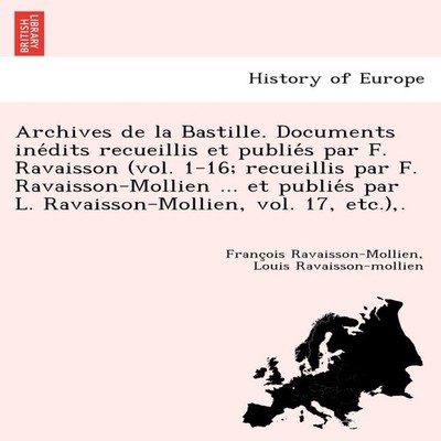 Archives de La Bastille. Documents Ine Dits Recueillis Et Publie