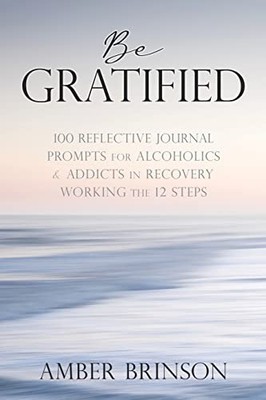 Brinson - Be Gratified  100 Reflective Journal Prompts for Alcoholics  - E555z
