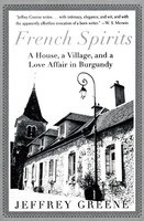 French Spirits A House, A Village, And A Love Affair In Burgundy Jeffrey Greene