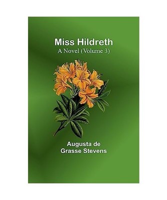 Miss Hildreth: A Novel [Volume 3]: A Novel [Volume 3], Augusta de Stevens
