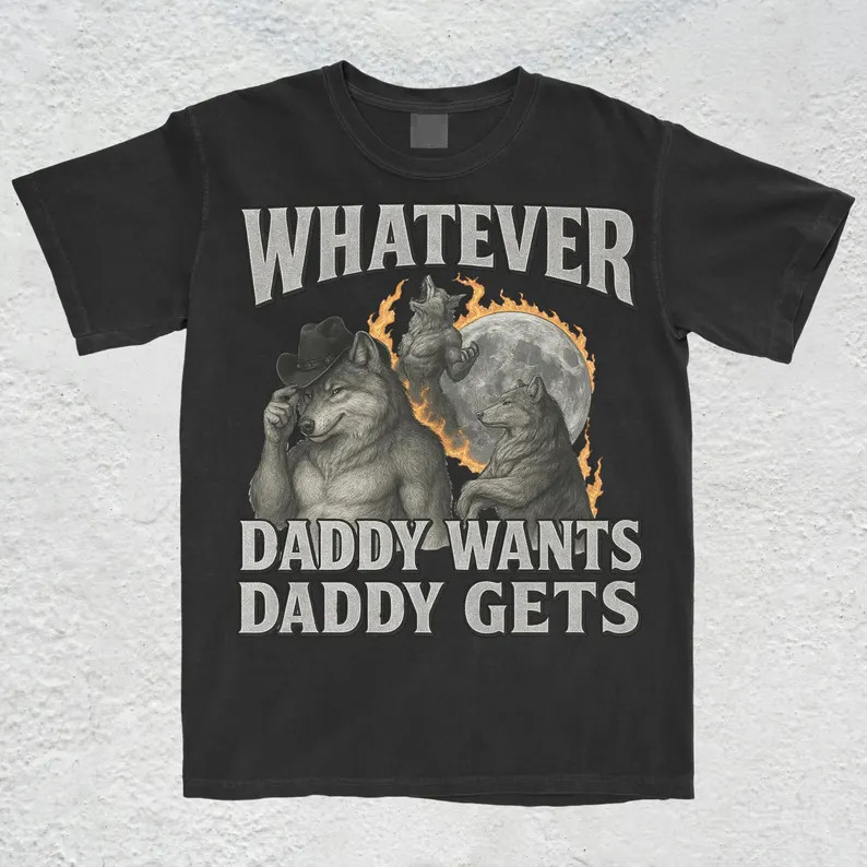 What Ever Daddy Wants Daddy Gets, werewolf memes, funny cringe shirt, funny meme