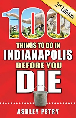 100 Things to Do in Indianapolis Before You Die, 2nd Edition (100 Things to Do B