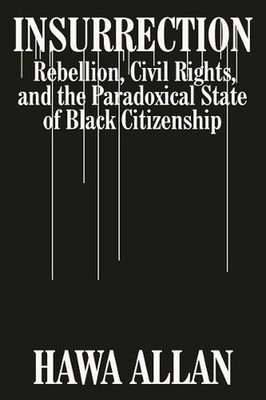 Insurrection: Rebellion, Civil Rights, and the Paradoxical State of Black Citize
