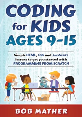 Coding For Kids Ages 9-15: Simple Html, Css And Javascript Lessons To Get Y...
