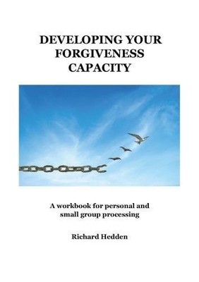 Developing Your Forgiveness Capacity: A workbook for personal an