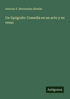 Antonio E. Hernandez AlemáN | Un TipóGrafo: Comedia En Un Acto Y En Verso | Buch