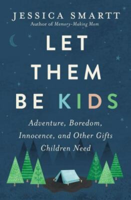 Let Them Be Kids : Adventure, Boredom, Innocence, and Other Gifts Children Need
