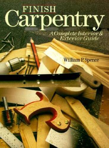 Finish Carpentry: A Complete Interior & Exterior Guide - Pap