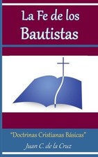 LA FE DE LOS BAUTISTAS:DOCTRINAS BIBLICAS BASICAS (SPANISH By De Juan C. La Cruz