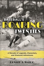 Baseball's Roaring Twenties : A Decade of Legends, Characters, and Diamond Ad...