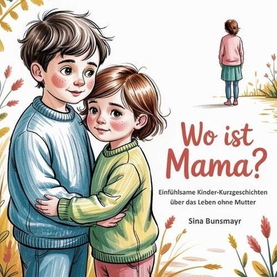 Wo ist Mama? - Einfhlsame Kinder-Kurzgeschichten ber das Leben ohne Mutter by Si