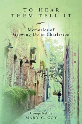 To Hear Them Tell It: Memories of Growing Up in Charleston by Mary C Coy: New