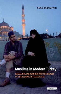 Muslims in Modern Turkey: Kemalism, Modernism and the Revolt of the Islamic Int