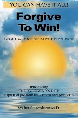 FORGIVE TO WIN!: END SELF-SABOTAGE. GET EVERYTHING YOU By Walter E. Jacobson NEW