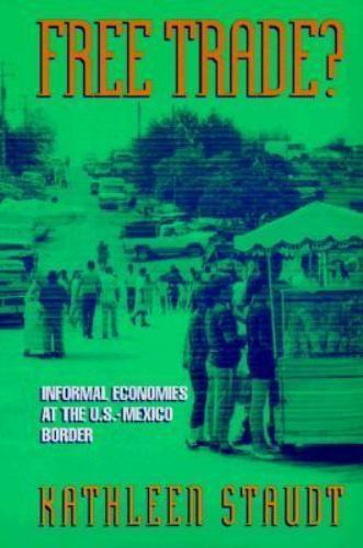 Free Trade : Informal Economies at the U. S. -Mexico Border by Kathleen Staudt (1998, Trade ...