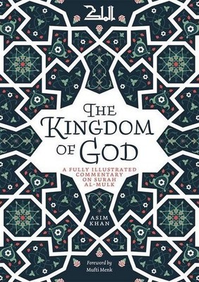 The Kingdom of God: A Fully Illustrated Commentary on Surah Al Mulk Asim Khan