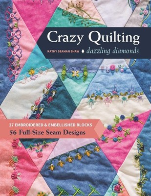 Crazy Quilting Dazzling Diamonds: 27 Embroidered & Embellished Blocks, 56 Fu...