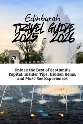 Edinburgh Travel Guide 2025 - 2026: Unlock the Best of Scotland s Capital: Insid