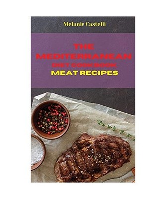 The Mediterranean Diet Cookbook Meat Recipes: Quick, Easy and Tasty Recipes to f