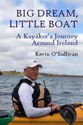 Big Dream, Little Boat: A Kayaker's Journey Around Ireland by Kevin O'Sullivan P