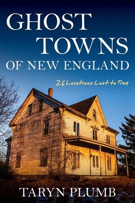 Ghost Towns of New England: Thirty-Two Locations Lost to Time by Taryn Plumb (En