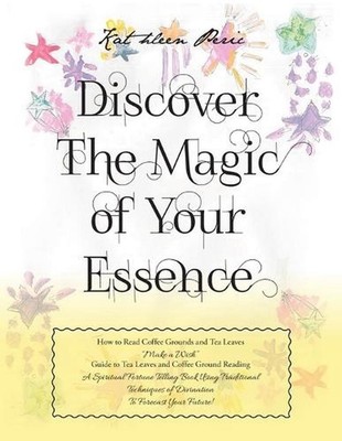 Discover Magic of Your Essence: How to Read Coffee Grounds and Tea Leaves by Kat