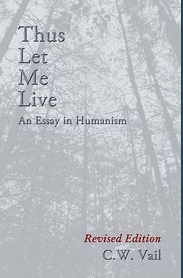 Thus Let Me Live -- An Essay in Humanism by Vail, C. W.