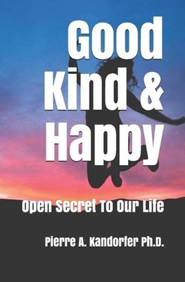 Good, Kind & Happy: Open Secret To Our Life by Pierre A. Kandorfer Paperback Boo