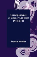 Francis Hueffer | Correspondence Of Wagner And Liszt (Volume I) | Taschenbuch