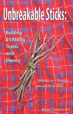 Unbreakable Sticks: Building & Leading Teams with Ubuntu: Sticks in a bundle can