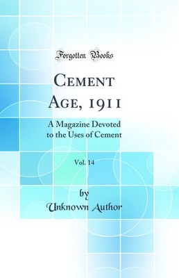Cement Age, 1911, Vol. 14: A Magazine Devoted to the Uses of Cement