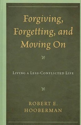 Forgiving, Forgetting, and Moving On: Living a Less-Conflicted Life by Robert E.