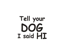 Tell you Dog I said HI decal, DOG MOM, DOG DAD,funny window sticker,