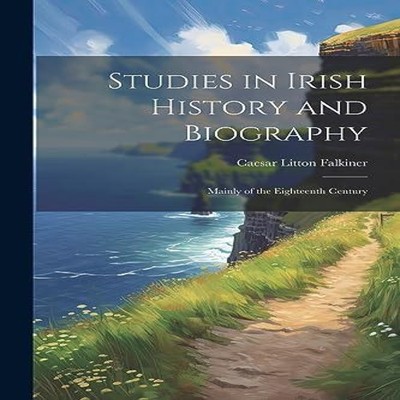 Studies in Irish History and Biography Mainly of the Eighteenth C