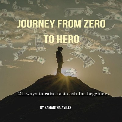 JOURNEY FROM ZERO TO HERO 21 WAYS TO RAISE FAST CASH FOR BEGGINER