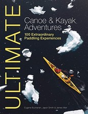 Ultimate Canoe and Kayak Adventures - 100 Extraordinary Paddling