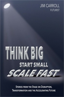 Think Big, Start Small, Scale Fast: Stories from the Stage on Disruption, Transf