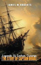 Legends Of Goshen Swamp: The Story Of Captain Drake by James Milton Roberts Hard