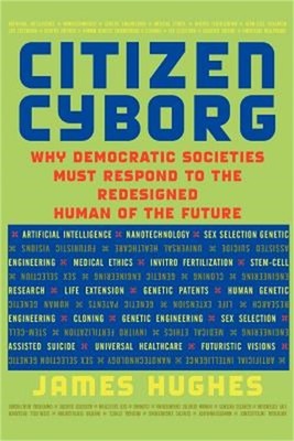 Citizen Cyborg: Why Democratic Societies Must Respond to the Redesigned Human of